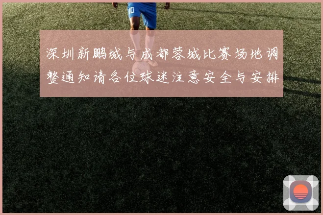 深圳新鹏城与成都蓉城比赛场地调整通知请各位球迷注意安全与安排